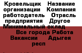 Кровельщик › Название организации ­ Компания-работодатель › Отрасль предприятия ­ Другое › Минимальный оклад ­ 40 000 - Все города Работа » Вакансии   . Адыгея респ.